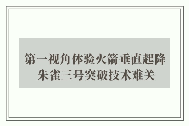 第一视角体验火箭垂直起降 朱雀三号突破技术难关