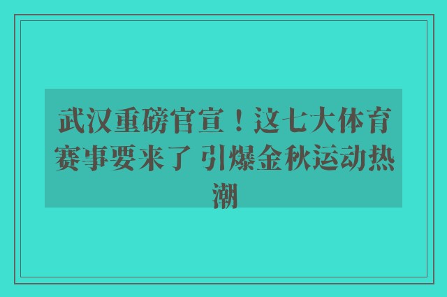 武汉重磅官宣！这七大体育赛事要来了 引爆金秋运动热潮