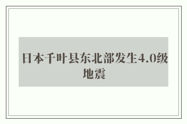 日本千叶县东北部发生4.0级地震