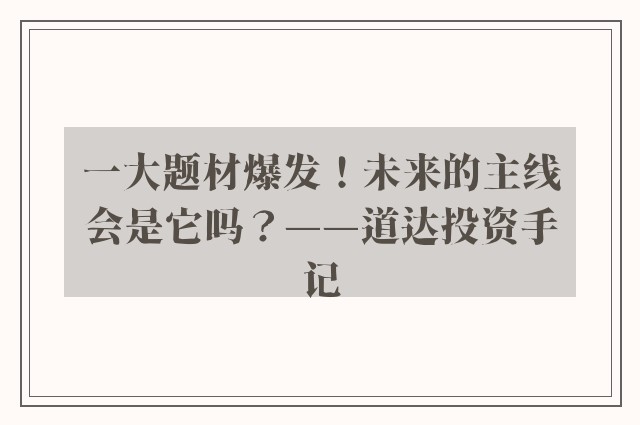 一大题材爆发！未来的主线会是它吗？——道达投资手记