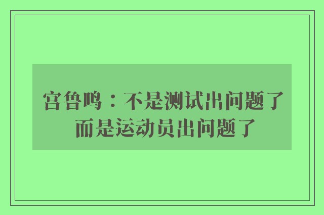 宫鲁鸣：不是测试出问题了 而是运动员出问题了