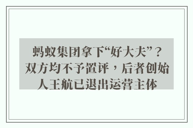 蚂蚁集团拿下“好大夫”？双方均不予置评，后者创始人王航已退出运营主体