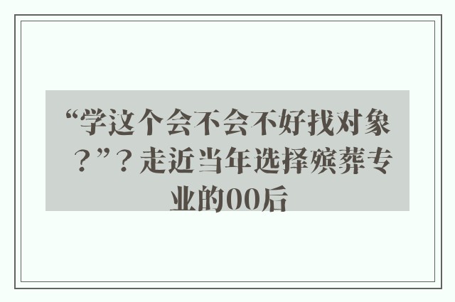 “学这个会不会不好找对象？”？走近当年选择殡葬专业的00后