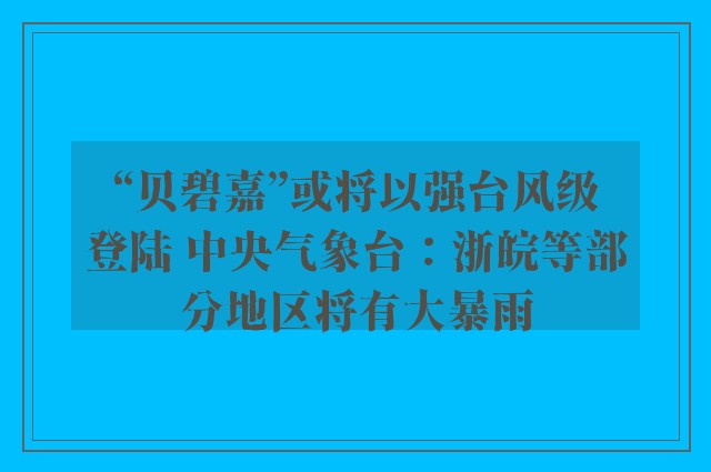 “贝碧嘉”或将以强台风级登陆 中央气象台：浙皖等部分地区将有大暴雨