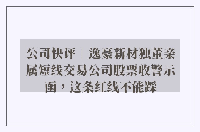 公司快评︱逸豪新材独董亲属短线交易公司股票收警示函，这条红线不能踩