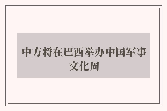 中方将在巴西举办中国军事文化周