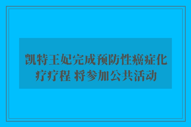 凯特王妃完成预防性癌症化疗疗程 将参加公共活动