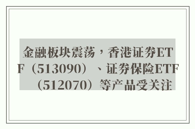 金融板块震荡，香港证券ETF（513090）、证券保险ETF（512070）等产品受关注