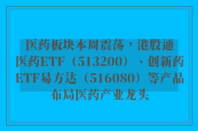 医药板块本周震荡，港股通医药ETF（513200）、创新药ETF易方达（516080）等产品布局医药产业龙头