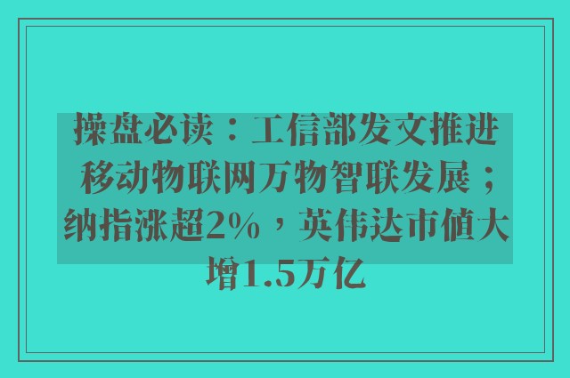 操盘必读：工信部发文推进移动物联网万物智联发展；纳指涨超2%，英伟达市值大增1.5万亿