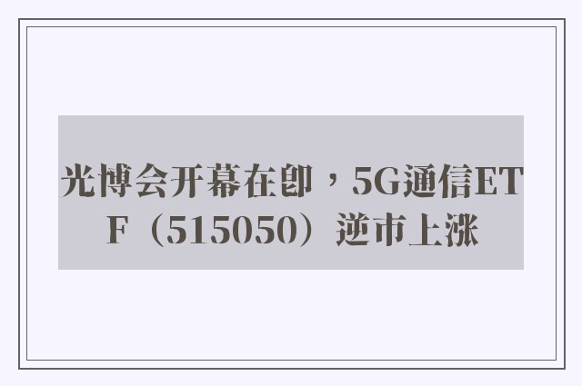 光博会开幕在即，5G通信ETF（515050）逆市上涨