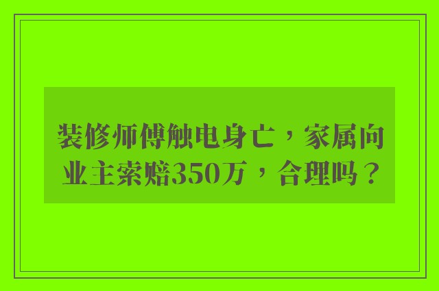 装修师傅触电身亡，家属向业主索赔350万，合理吗？