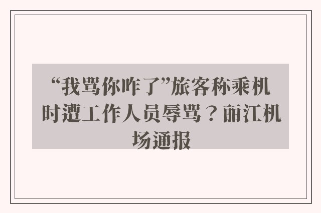 “我骂你咋了”旅客称乘机时遭工作人员辱骂？丽江机场通报