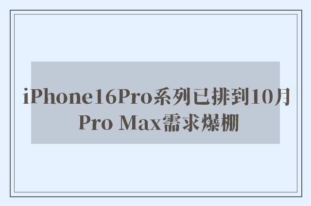 iPhone16Pro系列已排到10月 Pro Max需求爆棚