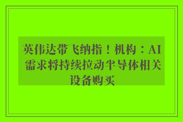 英伟达带飞纳指！机构：AI 需求将持续拉动半导体相关设备购买