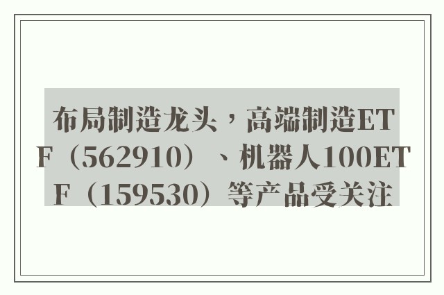 布局制造龙头，高端制造ETF（562910）、机器人100ETF（159530）等产品受关注