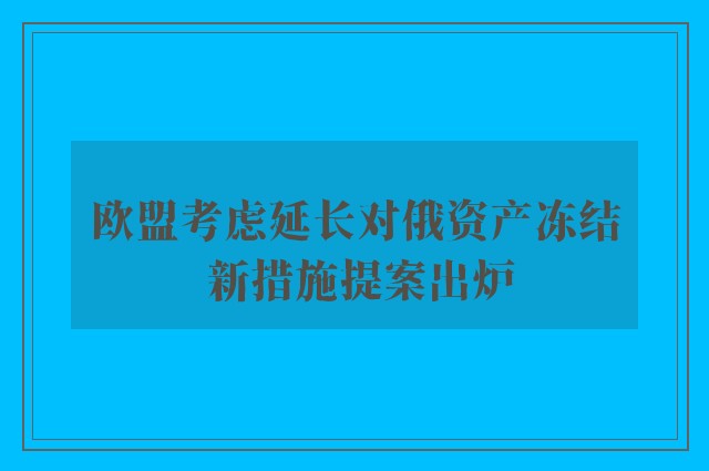 欧盟考虑延长对俄资产冻结 新措施提案出炉