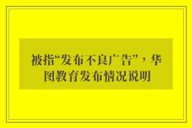 被指“发布不良广告”，华图教育发布情况说明