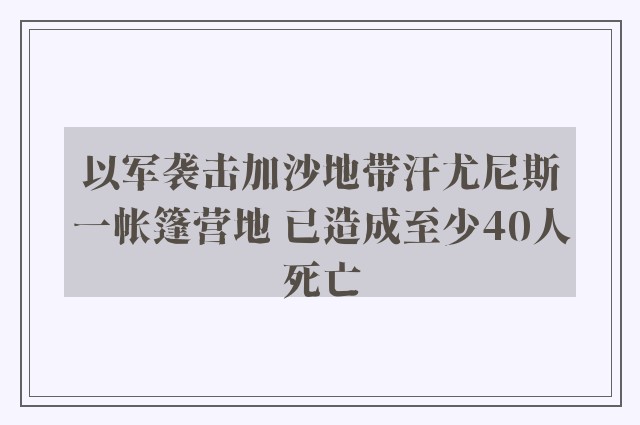 以军袭击加沙地带汗尤尼斯一帐篷营地 已造成至少40人死亡