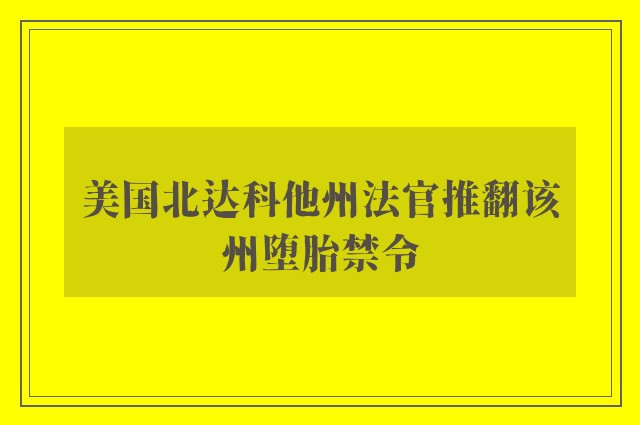 美国北达科他州法官推翻该州堕胎禁令