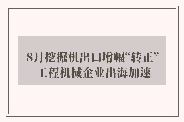 8月挖掘机出口增幅“转正” 工程机械企业出海加速