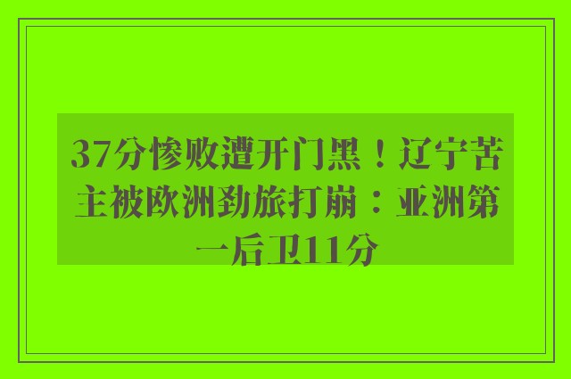 37分惨败遭开门黑！辽宁苦主被欧洲劲旅打崩：亚洲第一后卫11分