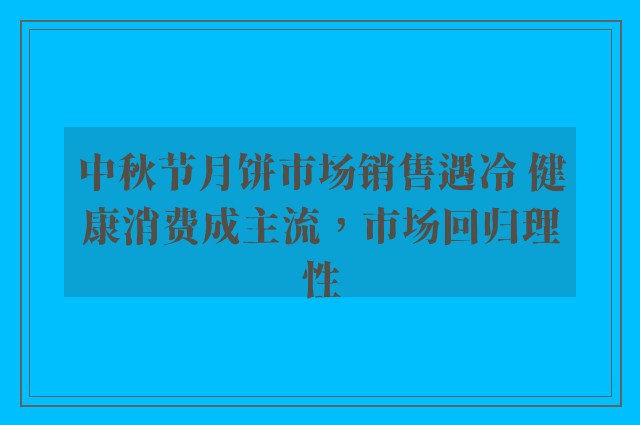 中秋节月饼市场销售遇冷 健康消费成主流，市场回归理性