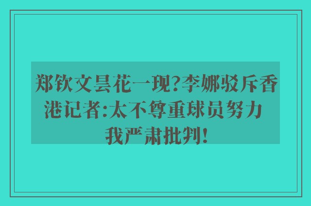 郑钦文昙花一现?李娜驳斥香港记者:太不尊重球员努力 我严肃批判!