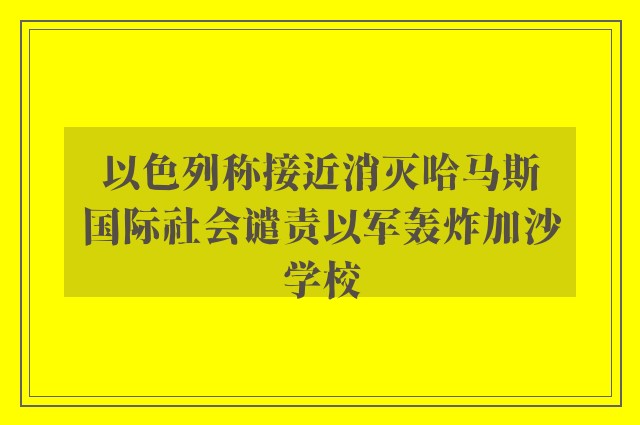 以色列称接近消灭哈马斯　国际社会谴责以军轰炸加沙学校