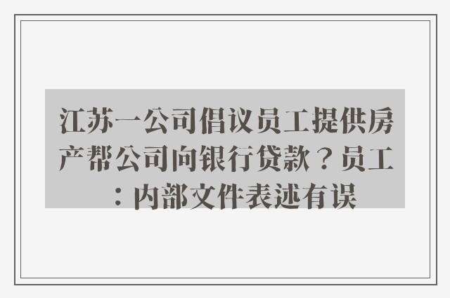 江苏一公司倡议员工提供房产帮公司向银行贷款？员工：内部文件表述有误