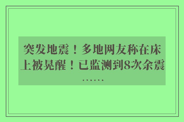 突发地震！多地网友称在床上被晃醒！已监测到8次余震……