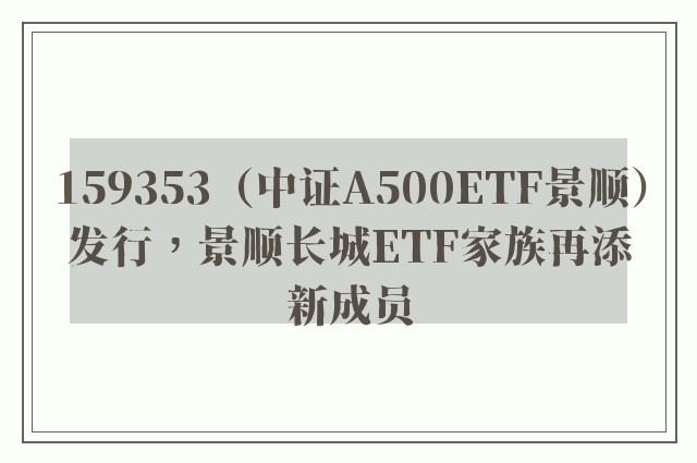 159353（中证A500ETF景顺）发行，景顺长城ETF家族再添新成员