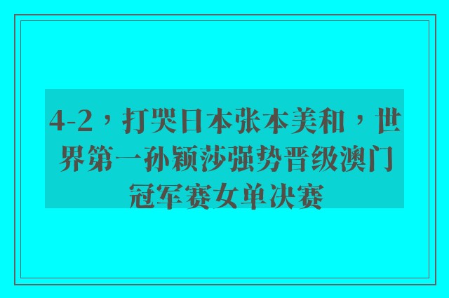 4-2，打哭日本张本美和，世界第一孙颖莎强势晋级澳门冠军赛女单决赛