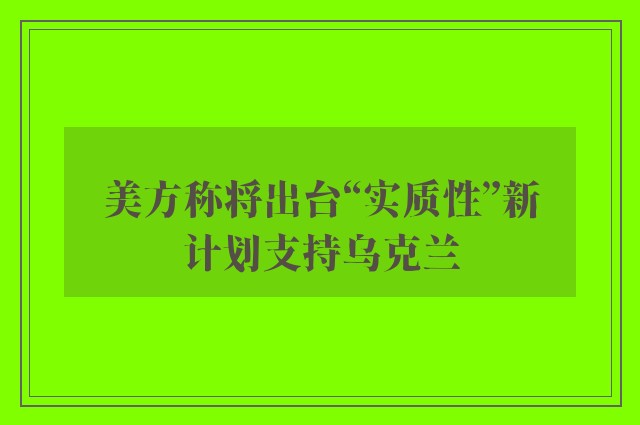 美方称将出台“实质性”新计划支持乌克兰