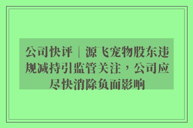 公司快评︱源飞宠物股东违规减持引监管关注，公司应尽快消除负面影响