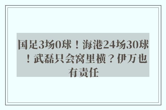 国足3场0球！海港24场30球！武磊只会窝里横？伊万也有责任