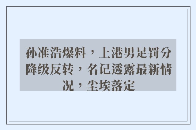 孙准浩爆料，上港男足罚分降级反转，名记透露最新情况，尘埃落定