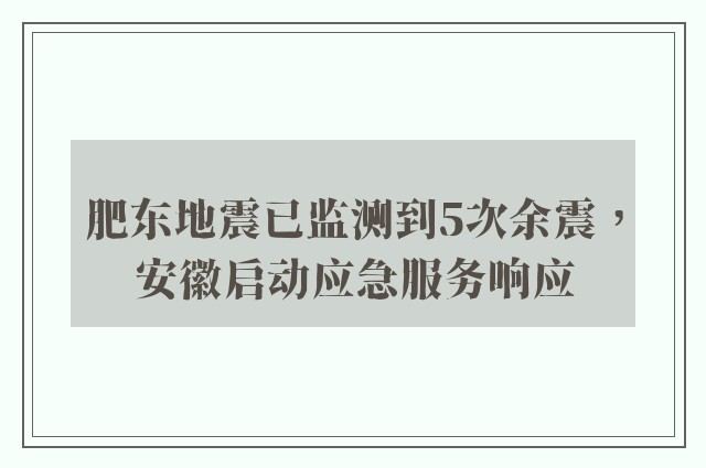 肥东地震已监测到5次余震，安徽启动应急服务响应