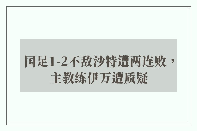 国足1-2不敌沙特遭两连败，主教练伊万遭质疑