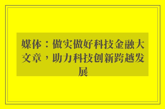 媒体：做实做好科技金融大文章，助力科技创新跨越发展