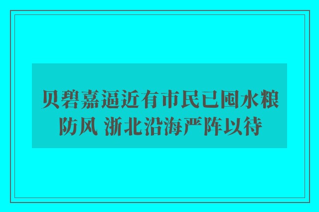 贝碧嘉逼近有市民已囤水粮防风 浙北沿海严阵以待