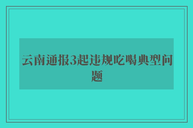 云南通报3起违规吃喝典型问题