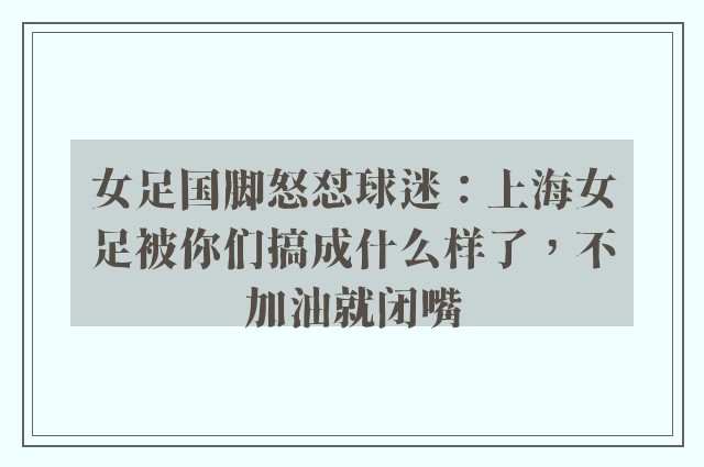 女足国脚怒怼球迷：上海女足被你们搞成什么样了，不加油就闭嘴