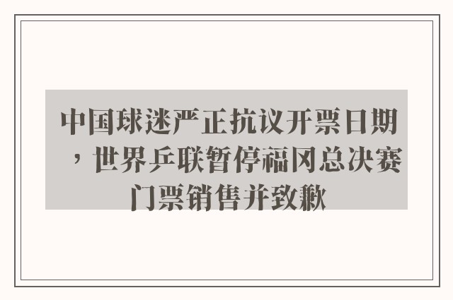 中国球迷严正抗议开票日期，世界乒联暂停福冈总决赛门票销售并致歉