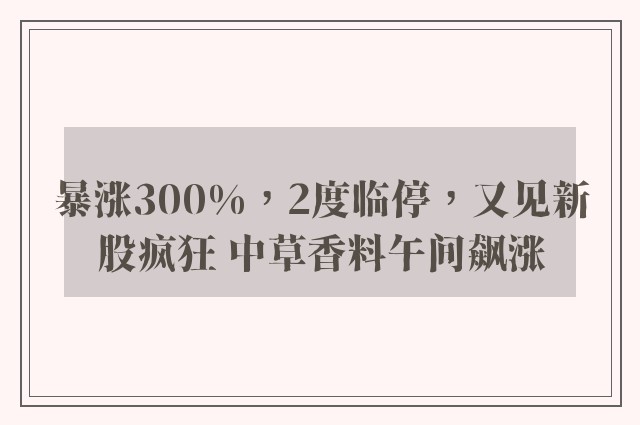 暴涨300%，2度临停，又见新股疯狂 中草香料午间飙涨