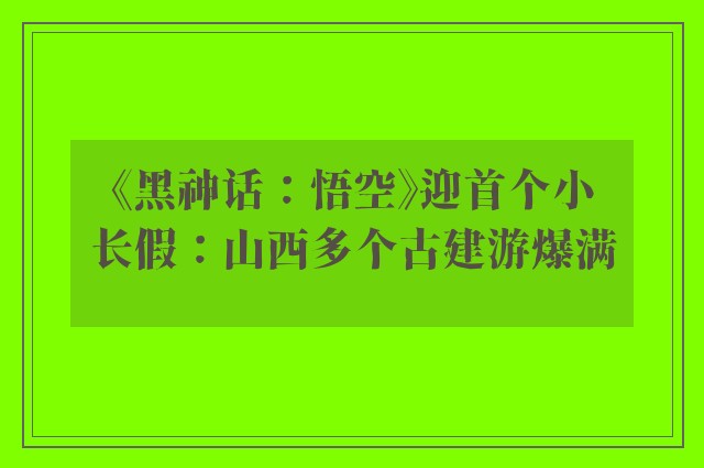 《黑神话：悟空》迎首个小长假：山西多个古建游爆满