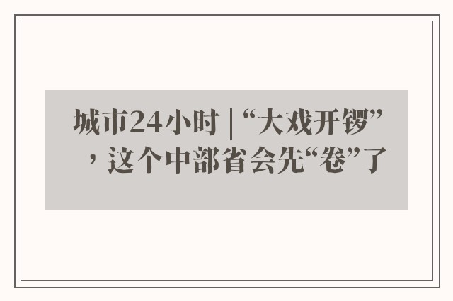 城市24小时 | “大戏开锣”，这个中部省会先“卷”了