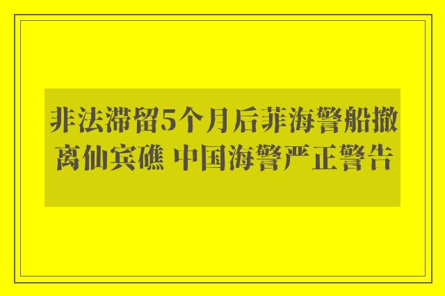 非法滞留5个月后菲海警船撤离仙宾礁 中国海警严正警告