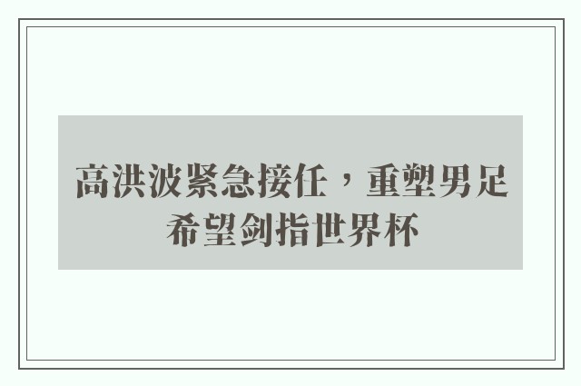 高洪波紧急接任，重塑男足希望剑指世界杯