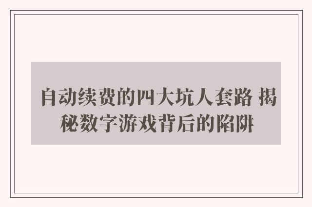 自动续费的四大坑人套路 揭秘数字游戏背后的陷阱